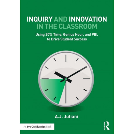 Inquiry and Innovation in the Classroom: Using 20% Time, Genius Hour, and PBL to Drive Student Success