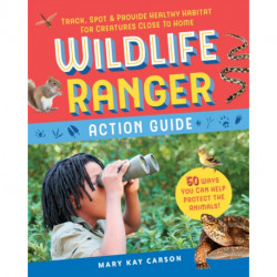 Wildlife Ranger Action Guide: Track, Spot & Provide Healthy Habitat for Creatures Close to Home