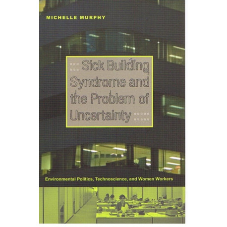 Sick Building Syndrome and the Problem of Uncertainty: Environmental Politics, Technoscience, and Women Workers