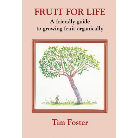 FRUIT FOR LIFE: A FRIENDLY GUIDE TO GROWING FRUIT ORGANICALLY
