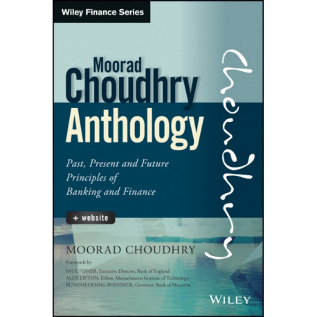 The Moorad Choudhry Anthology, + Website: Past, Present and Future Principles of Banking and Finance