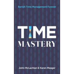 Time Mastery: Banish Time Management Forever