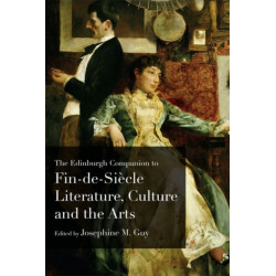 The Edinburgh Companion to Fin De Siecle Literature, Culture and the Arts