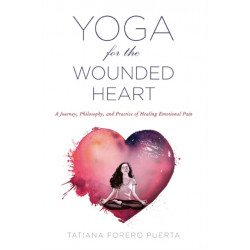 Yoga for the Wounded Heart: A Journey, Philosophy, and Practice of Healing Emotional Pain