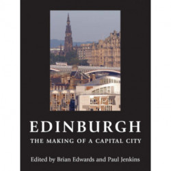 Edinburgh - The Making of a Capital City: The Making of a Capital City