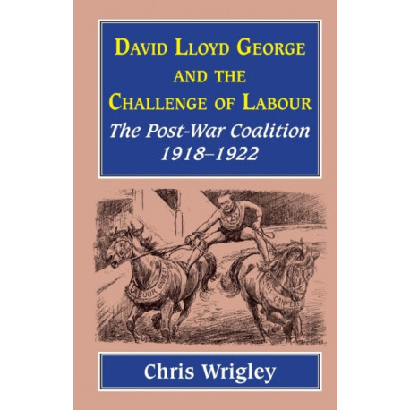 Lloyd George and the Challenge Labour: The Post-War Coalition 1918-1922