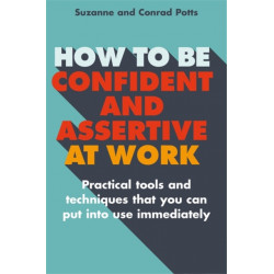 How to be Confident and Assertive at Work: Practical tools and techniques that you can put into use immediately