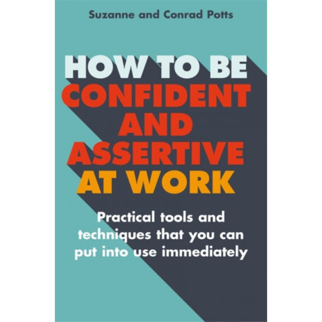 How to be Confident and Assertive at Work: Practical tools and techniques that you can put into use immediately