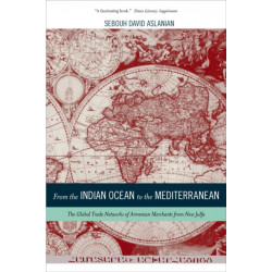 From the Indian Ocean to the Mediterranean: The Global Trade Networks of Armenian Merchants from New Julfa