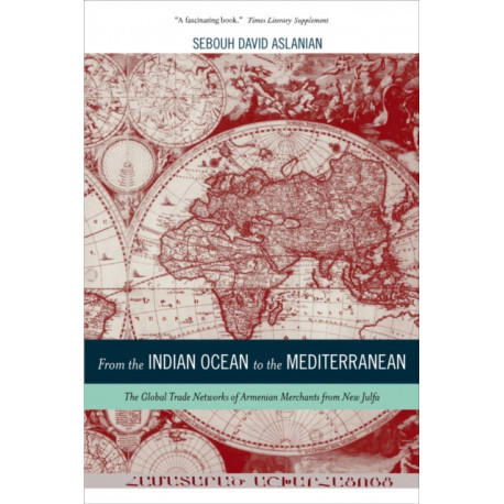 From the Indian Ocean to the Mediterranean: The Global Trade Networks of Armenian Merchants from New Julfa