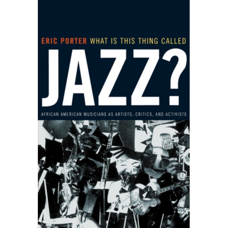 What Is This Thing Called Jazz?: African American Musicians as Artists, Critics, and Activists