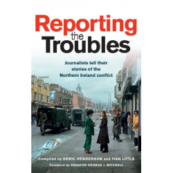 Reporting the Troubles 1: Journalists Tell Their Stories of the Northern Ireland Conflict