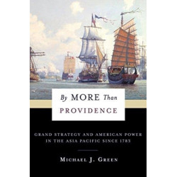 By More Than Providence: Grand Strategy and American Power in the Asia Pacific Since 1783