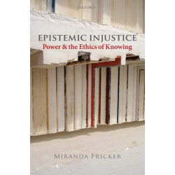 Epistemic Injustice: Power and the Ethics of Knowing