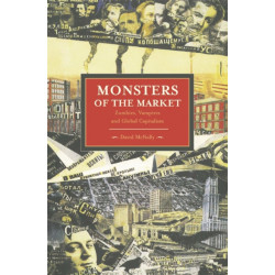 Monsters Of The Market: Zombies, Vampires And Global Capitalism: Historical Materialism, Volume 30