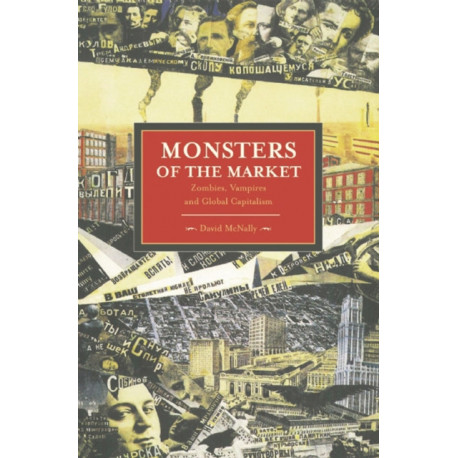 Monsters Of The Market: Zombies, Vampires And Global Capitalism: Historical Materialism, Volume 30