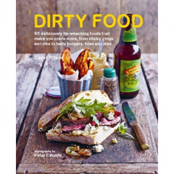 Dirty Food: 65 Deliciously Lip-Smacking Foods That Make You Crave More, from Sticky Wings and Ribs to Tasty Burgers, Fries and Pies
