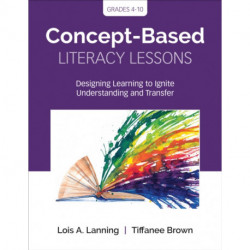 Concept-Based Literacy Lessons: Designing Learning to Ignite Understanding and Transfer, Grades 4-10