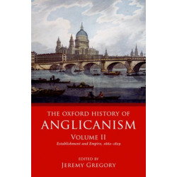 The Oxford History of Anglicanism, Volume II: Establishment and Empire, 1662 -1829