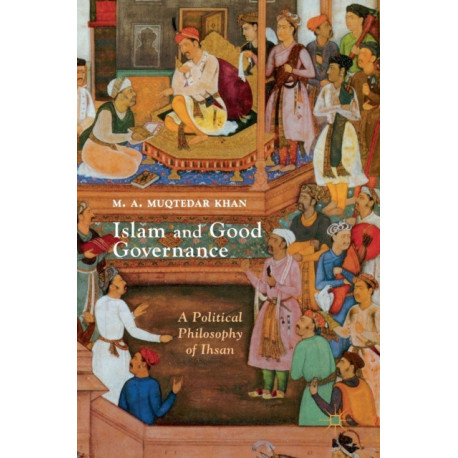 Islam and Good Governance: A Political Philosophy of Ihsan