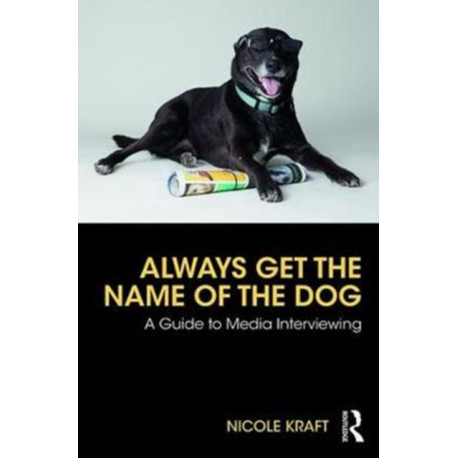Always Get the Name of the Dog: A Guide to Media Interviewing