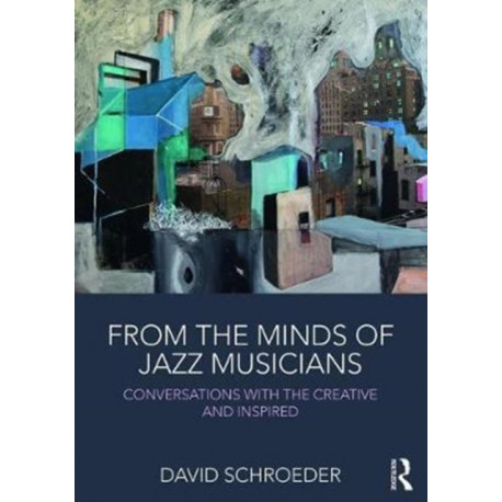 From the Minds of Jazz Musicians: Conversations with the Creative and Inspired