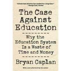 The Case against Education: Why the Education System Is a Waste of Time and Money