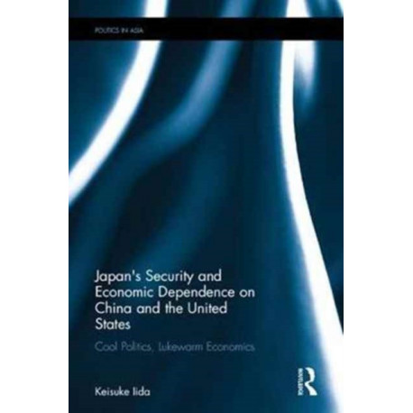 Japan's Security and Economic Dependence on China and the United States: Cool Politics, Lukewarm Economics