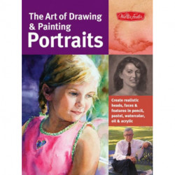 The Art of Drawing & Painting Portraits: Create realistic heads, faces & features in pencil, pastel, watercolor, oil & acrylic