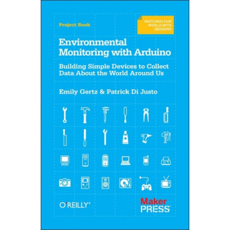 Environmental Monitoring with Arduino: Building Simple Devices to Collect Data About the World Around Us