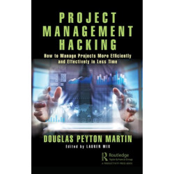 Project Management Hacking: How to Manage Projects More Efficiently and Effectively in Less Time