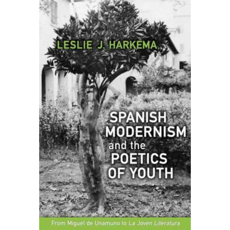 Spanish Modernism and the Poetics of Youth: From Miguel De Unamuno to 'La Joven Literatura'