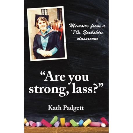 "Are You Strong, Lass?": "You'll Need to be Working Here...: Memoirs from a 1970s Yorkshire Classroom