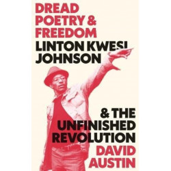 Dread Poetry and Freedom: Linton Kwesi Johnson and the Unfinished Revolution