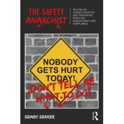 The Safety Anarchist: Relying on human expertise and innovation, reducing bureaucracy and compliance