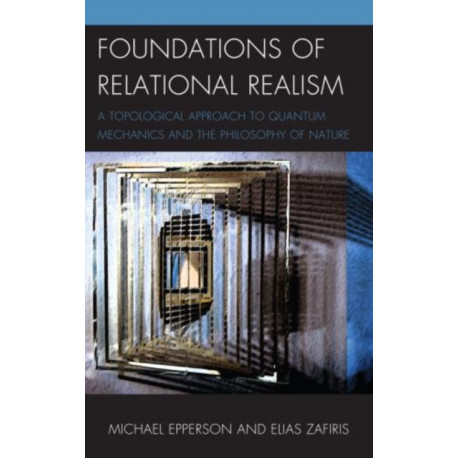 Foundations of Relational Realism: A Topological Approach to Quantum Mechanics and the Philosophy of Nature