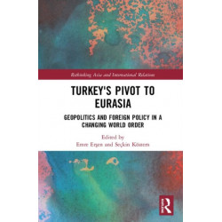 Turkey's Pivot to Eurasia: Geopolitics and Foreign Policy in a Changing World Order