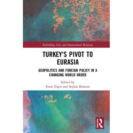 Turkey's Pivot to Eurasia: Geopolitics and Foreign Policy in a Changing World Order