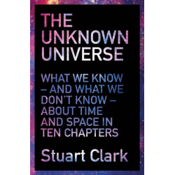 The Unknown Universe: What We Don't Know About Time and Space in Ten Chapters