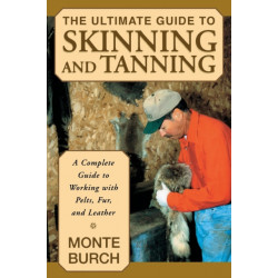 Ultimate Guide to Skinning and Tanning: A Complete Guide To Working With Pelts, Fur, And Leather