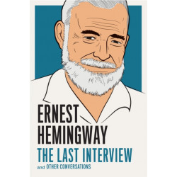 Ernest Hemingway: The Last Interview: And Other Conversations