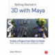 Getting Started in 3D with Maya: Create a Project from Start to Finish—Model, Texture, Rig, Animate, and Render in Maya