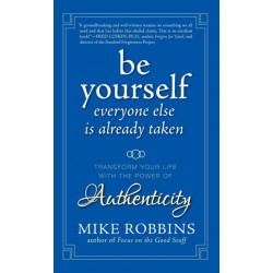 Be Yourself, Everyone Else is Already Taken: Transform Your Life with the Power of Authenticity
