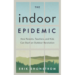 The Indoor Epidemic: How Parents, Teachers, and Kids Can Start an Outdoor Revolution