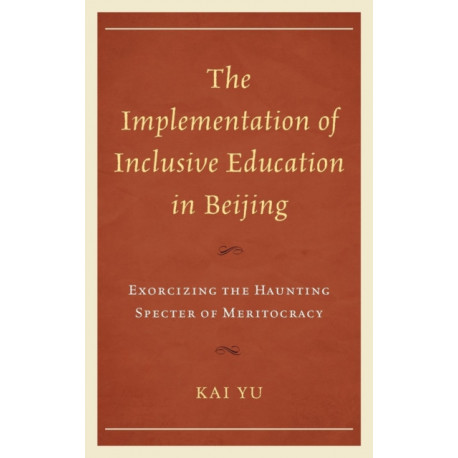 The Implementation of Inclusive Education in Beijing: Exorcizing the Haunting Specter of Meritocracy