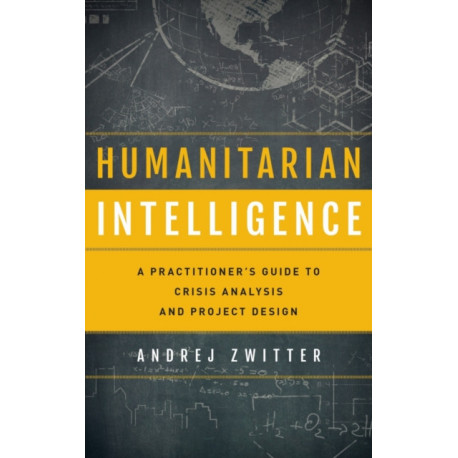 Humanitarian Intelligence: A Practitioner's Guide to Crisis Analysis and Project Design