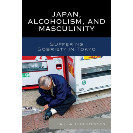 Japan, Alcoholism, and Masculinity: Suffering Sobriety in Tokyo