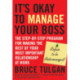 It's Okay to Manage Your Boss: The Step-by-Step Program for Making the Best of Your Most Important Relationship at Work