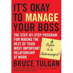 It's Okay to Manage Your Boss: The Step-by-Step Program for Making the Best of Your Most Important Relationship at Work