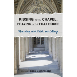 Kissing in the Chapel, Praying in the Frat House: Wrestling with Faith and College
